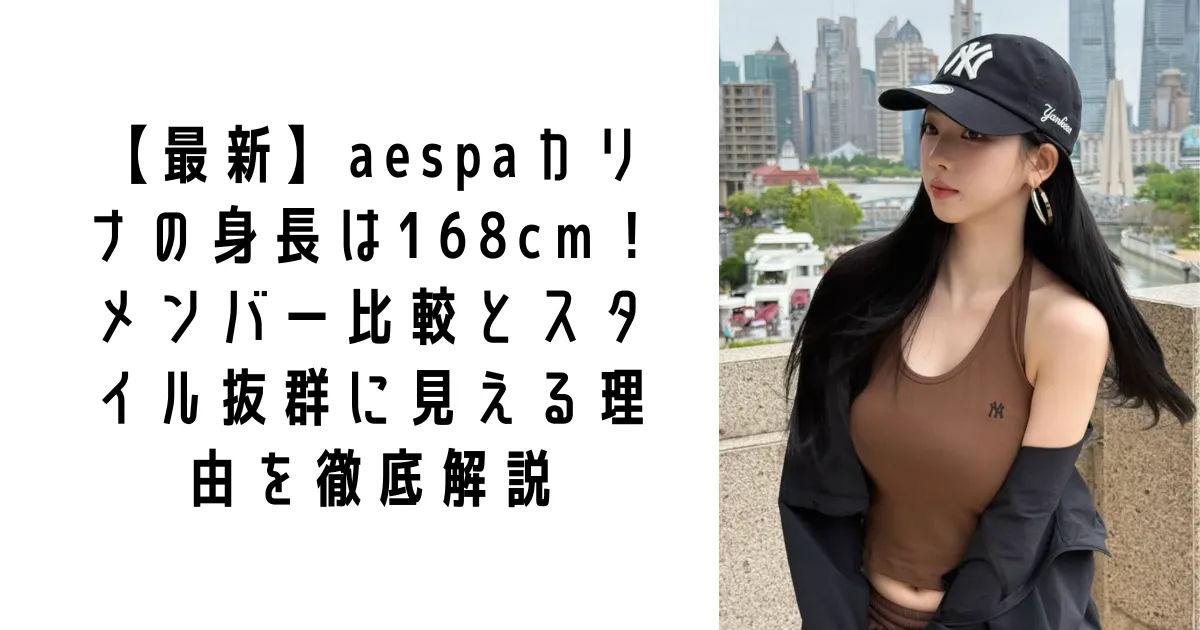 【最新】aespaカリナの身長は168cm!メンバー比較とスタイル抜群に見える理由を徹底解説