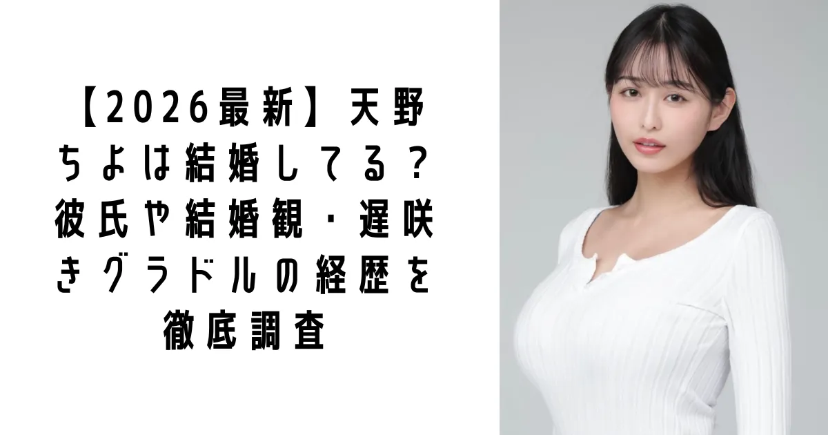 【2026最新】天野ちよは結婚してる？彼氏や結婚観・遅咲きグラドルの経歴を徹底調査