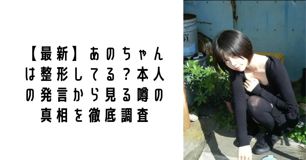 【最新】あのちゃんは整形してる？本人の発言から見る噂の真相を徹底調査