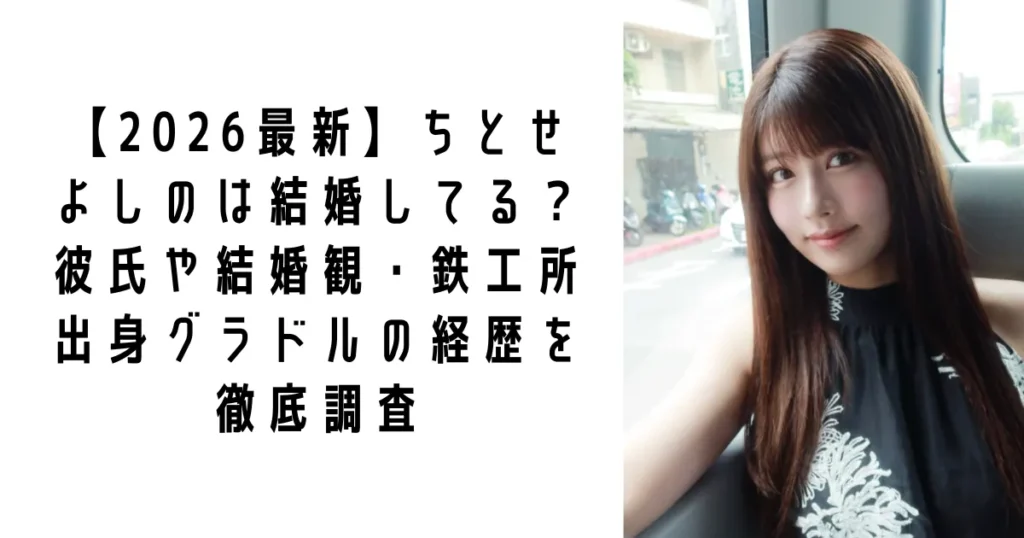 【2026最新】ちとせよしのは結婚してる?彼氏や結婚観・鉄工所出身グラドルの経歴を徹底調査