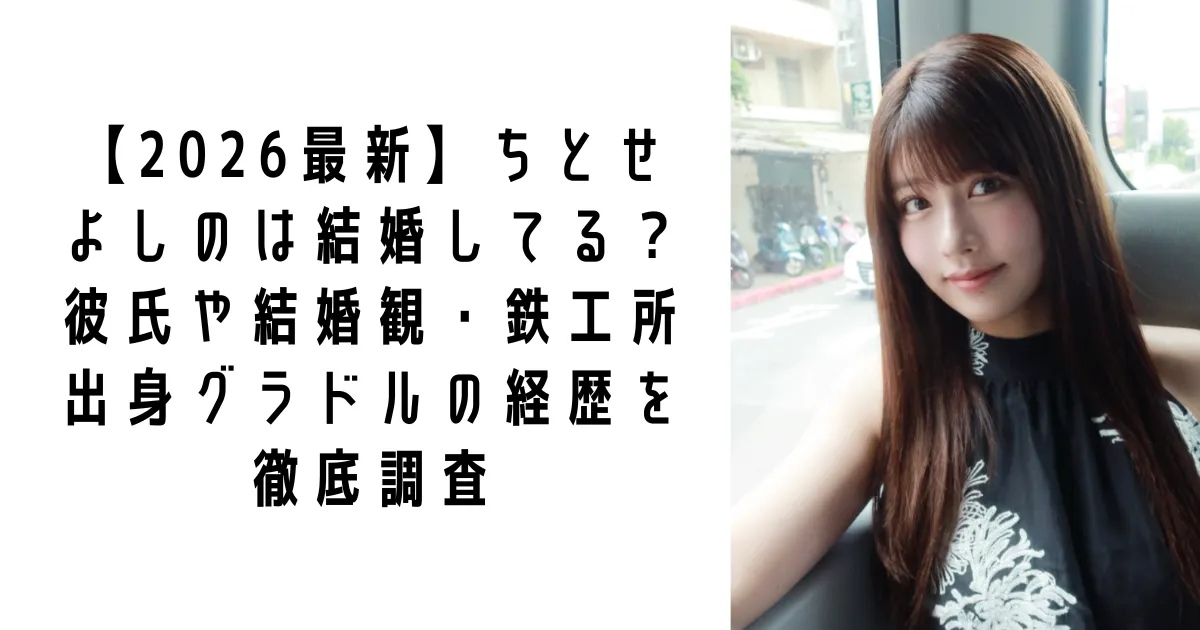 【2026最新】ちとせよしのは結婚してる?彼氏や結婚観・鉄工所出身グラドルの経歴を徹底調査
