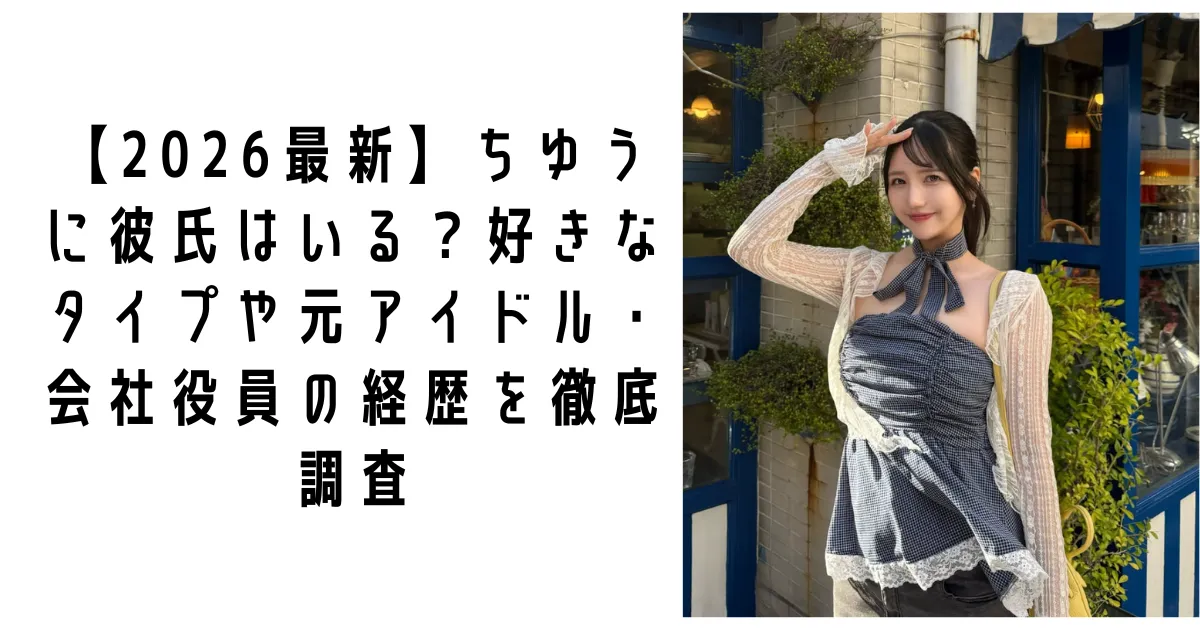 【2026最新】ちゆうに彼氏はいる？好きなタイプや元アイドル・会社役員の経歴を徹底調査