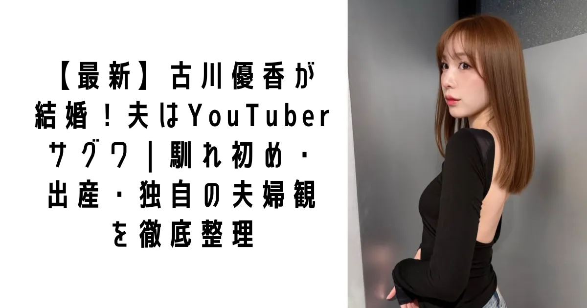 【最新】古川優香が結婚！夫はYouTuberサグワ｜馴れ初め・出産・独自の夫婦観を徹底整理