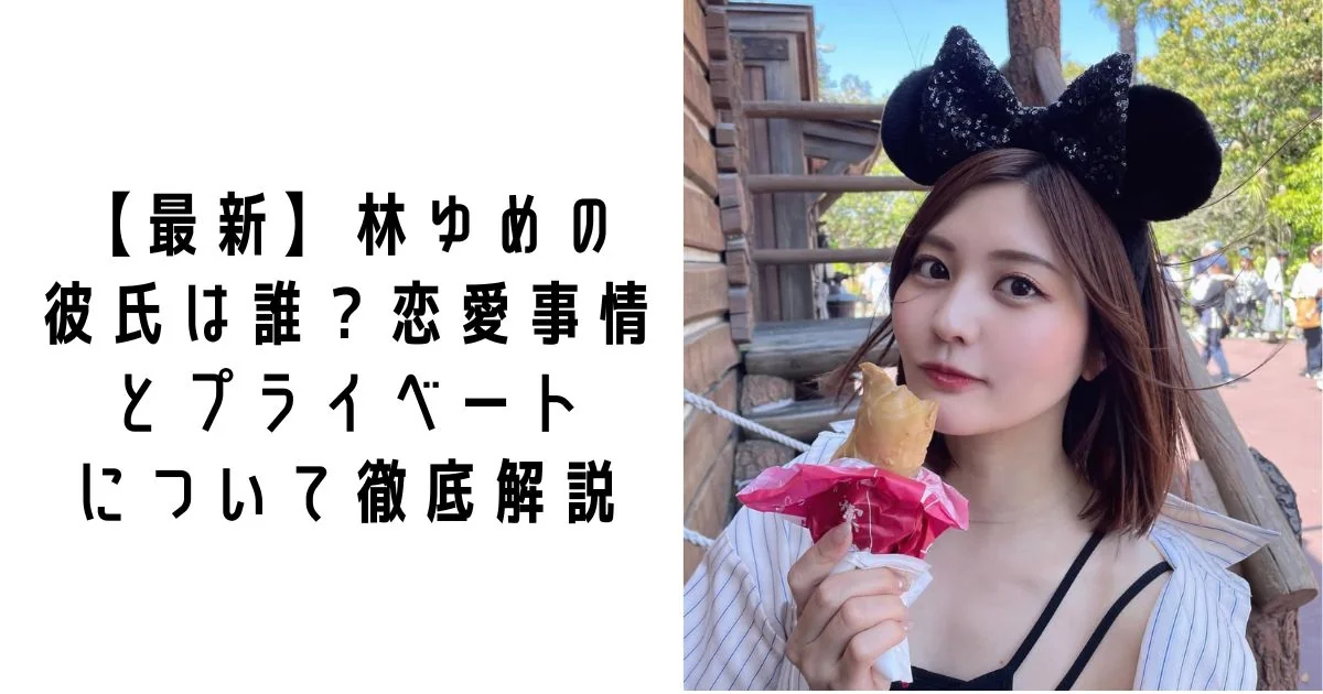 【最新】林ゆめの彼氏は誰？恋愛事情とプライベートについて徹底解説