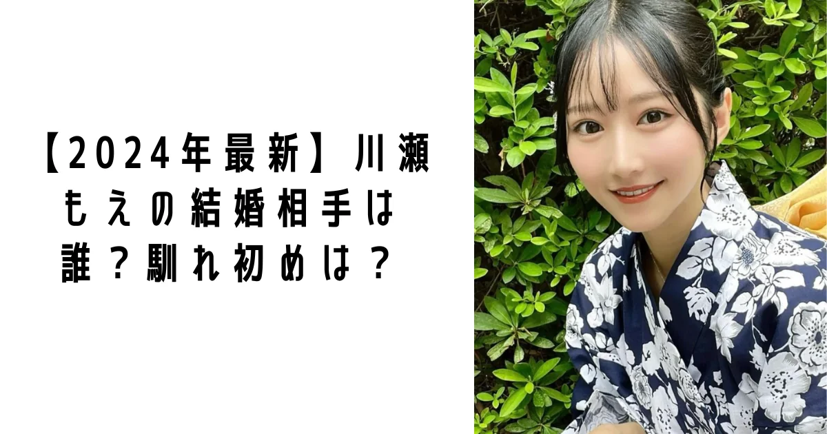 【2026最新】川瀬もえは結婚してる？旦那・子供の噂の真相と現在の恋愛事情を徹底調査