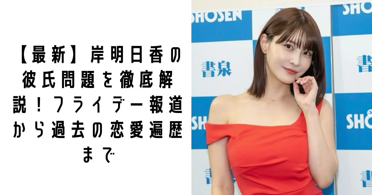 【2026最新】岸明日香の熱愛・フライデー報道の真相は？彼氏遍歴と現在を徹底整理