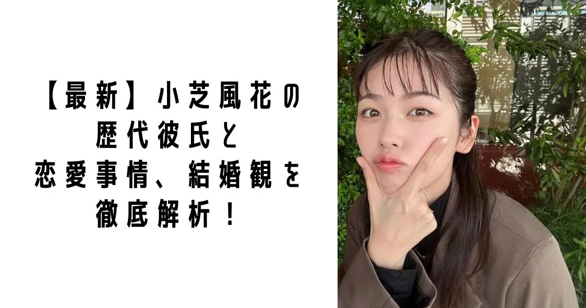 【最新】小芝風花の歴代彼氏と恋愛事情、結婚観を徹底解析！