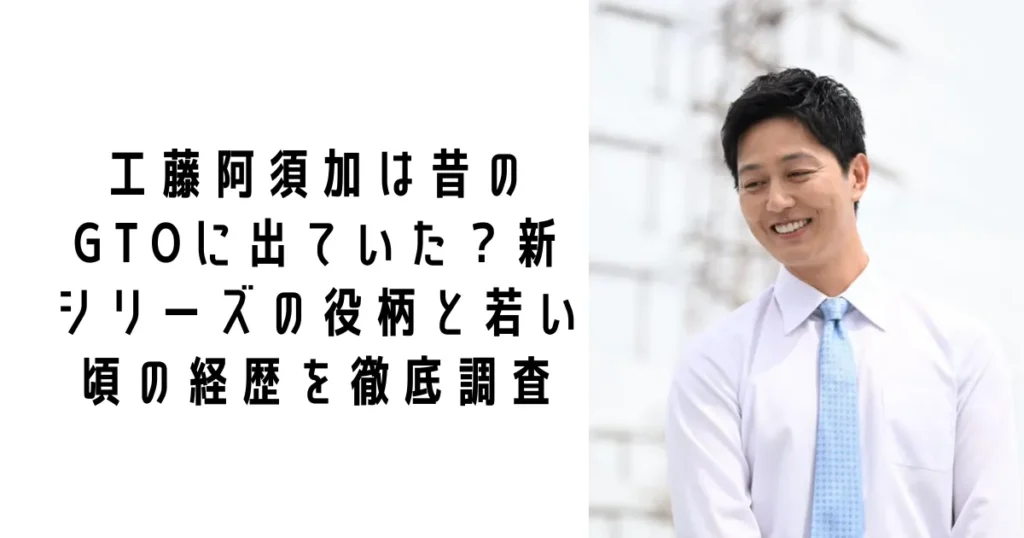 工藤阿須加は昔のGTOに出ていた?新シリーズの役柄と若い頃の経歴を徹底調査