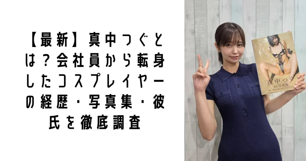 【最新】真中つぐとは?会社員から転身したコスプレイヤーの経歴・写真集・彼氏を徹底調査