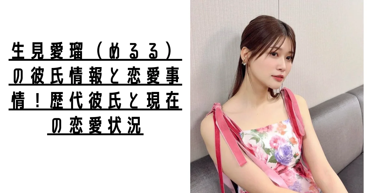 【2026最新】生見愛瑠（めるる）に彼氏はいる？歴代の熱愛の噂と現在の恋愛状況を徹底調査