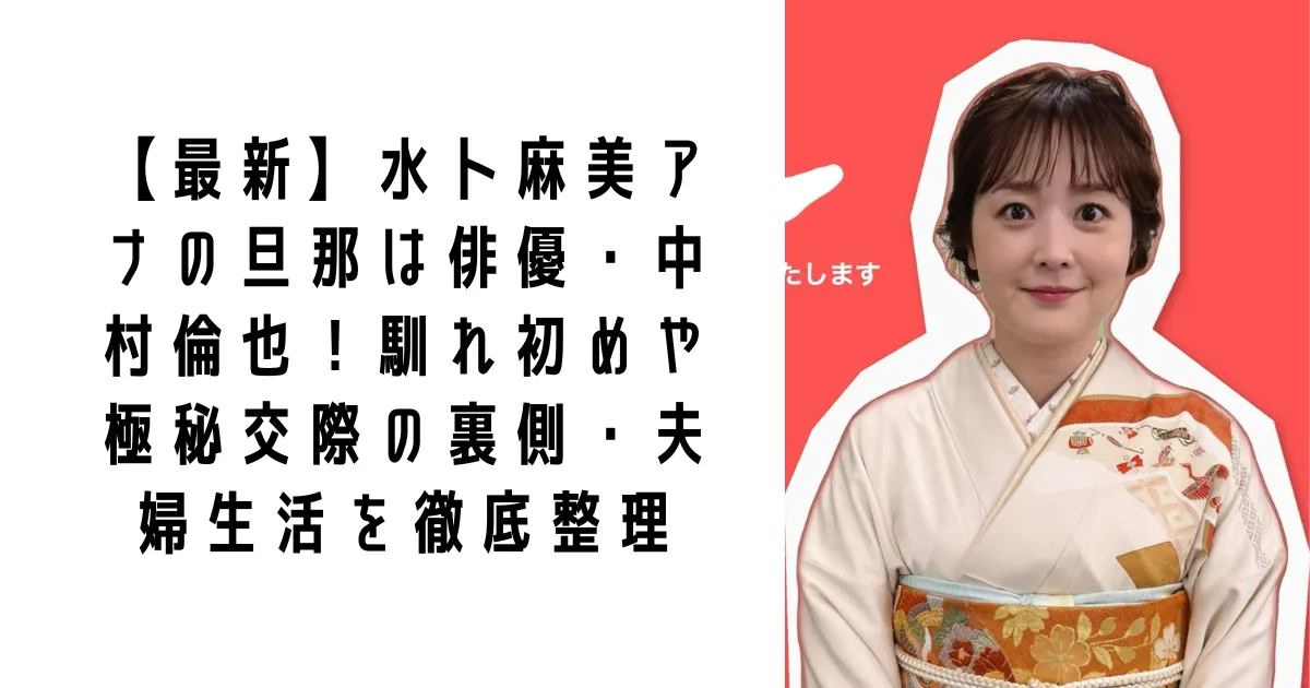【最新】水卜麻美アナの旦那は俳優・中村倫也！馴れ初めや極秘交際の裏側・夫婦生活を徹底整理