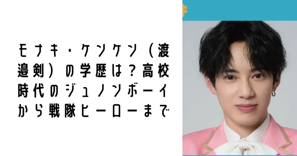 モナキ・ケンケン(渡邉剣)の学歴は?高校時代のジュノンボーイから戦隊ヒーローまで