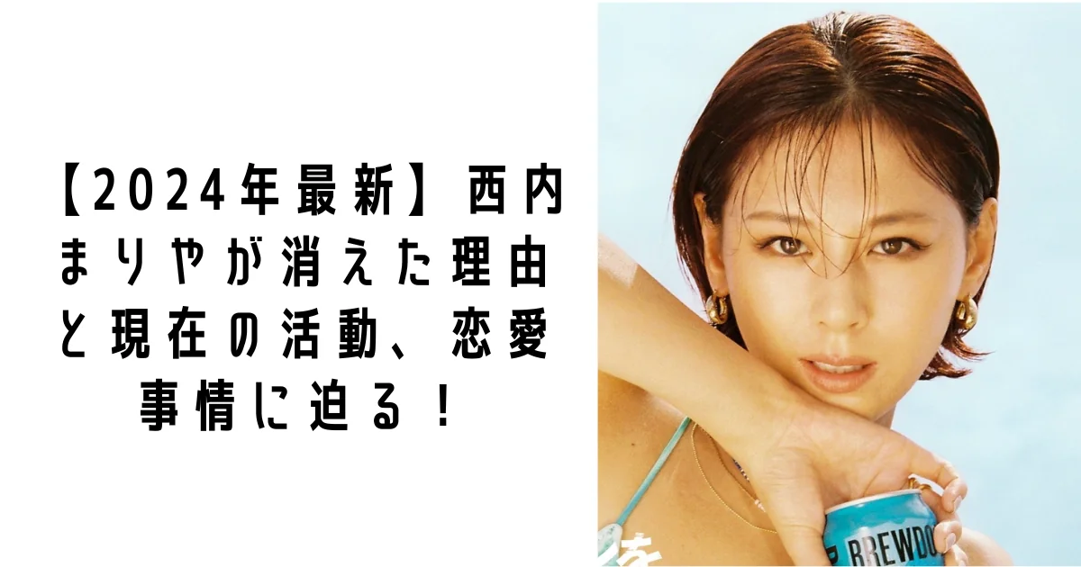 【2026最新】西内まりやが「消えた」理由と現在は?芸能界引退の真相を徹底調査
