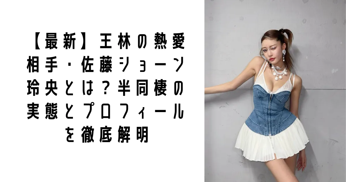 【最新】王林の熱愛相手・佐藤ショーン玲央とは？半同棲の実態とプロフィールを徹底解明