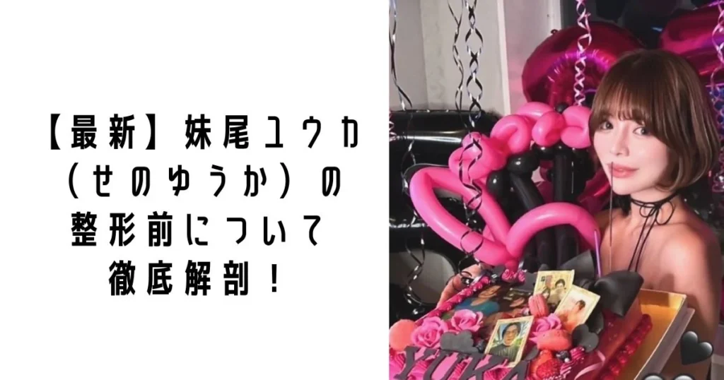 【最新】妹尾ユウカ（せのゆうか）の整形前について徹底解剖！