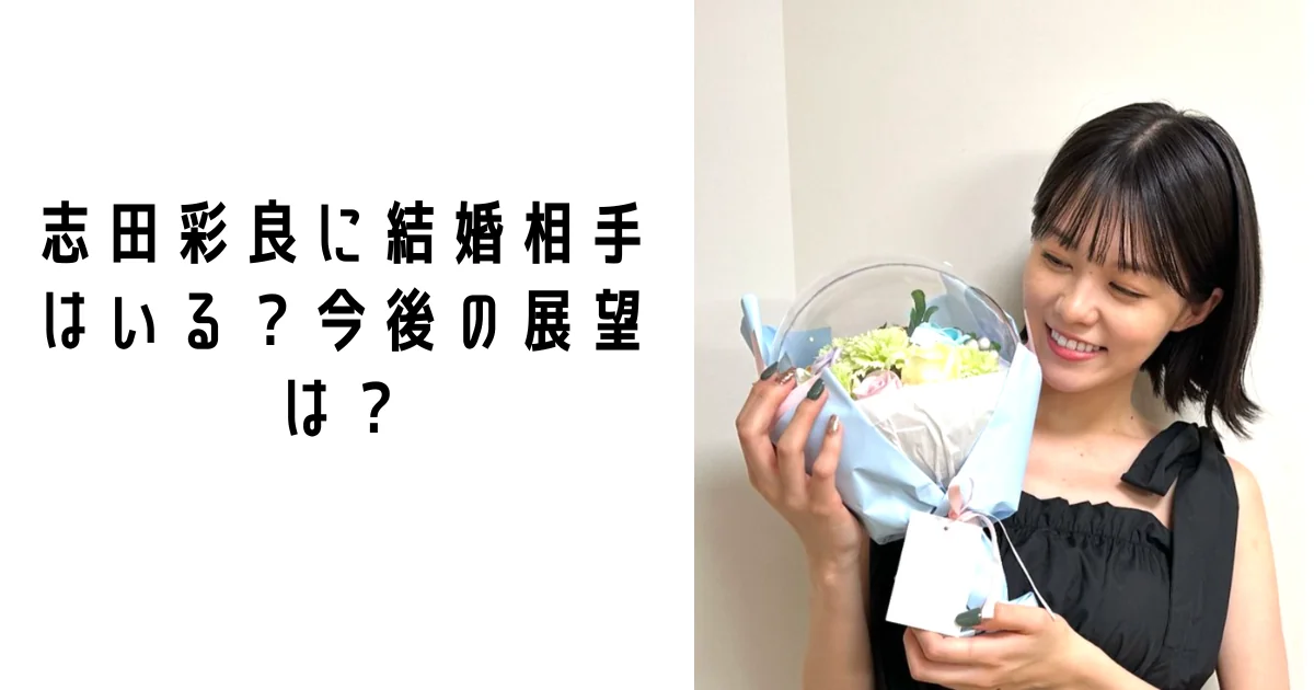 志田彩良に結婚相手はいる？今後の展望は？