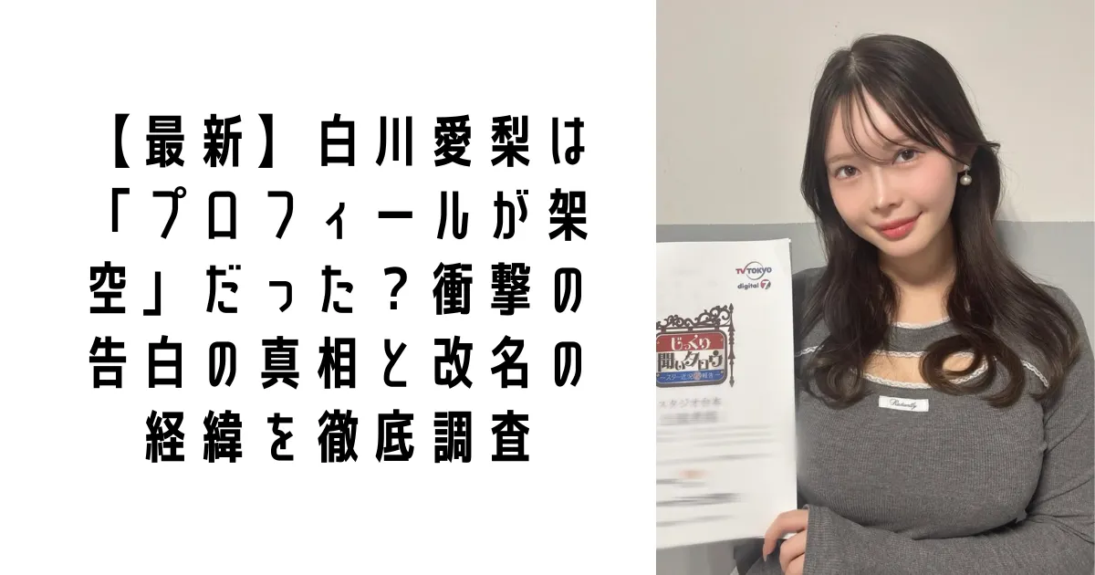 【最新】白川愛梨は「プロフィールが架空」だった？衝撃の告白の真相と改名の経緯を徹底調査