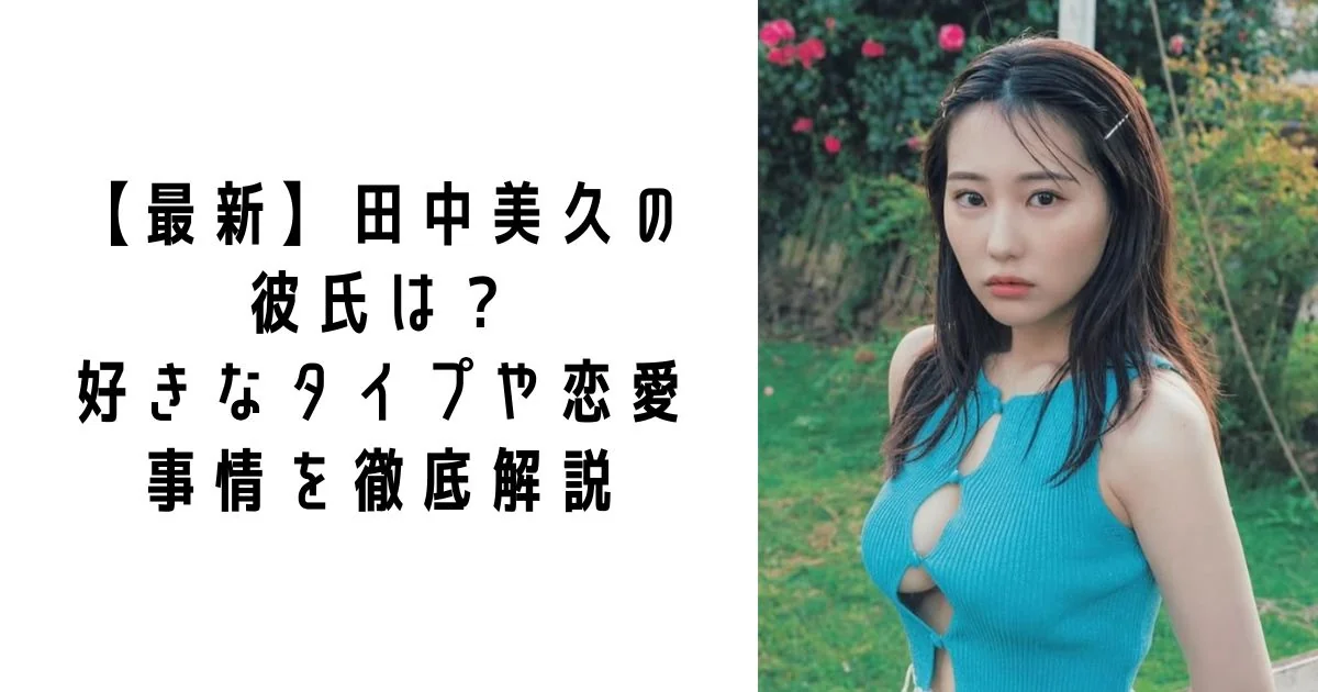 【最新】田中美久の彼氏は？好きなタイプや恋愛事情を徹底解説