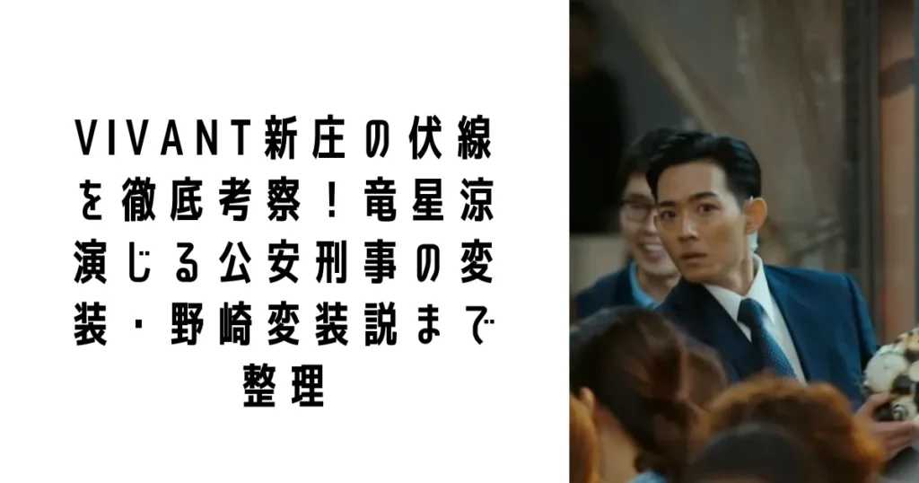 VIVANT新庄の伏線を徹底考察!竜星涼演じる公安刑事の変装・野崎変装説まで整理