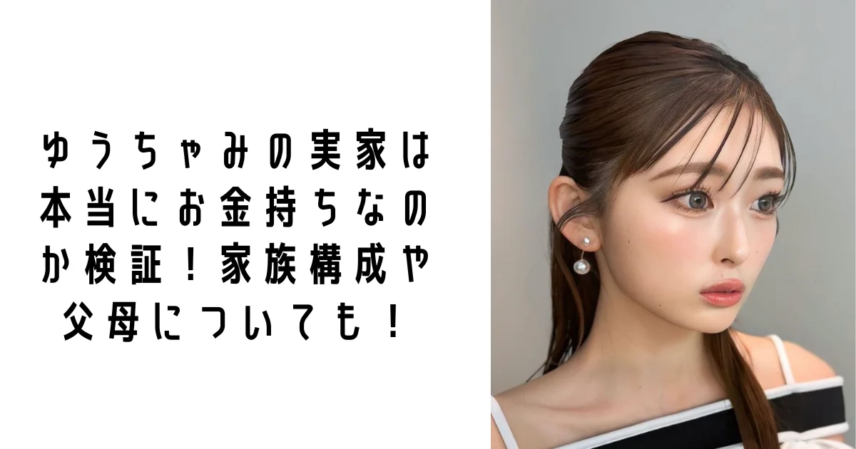【最新】ゆうちゃみの実家は本当にお金持ちなのか検証！家族構成や父母についても！