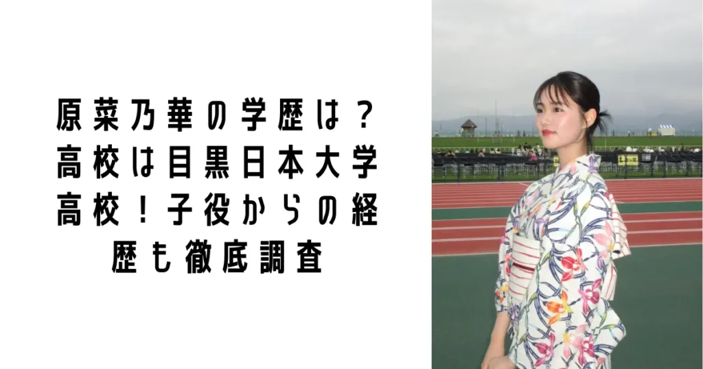 原菜乃華の学歴は?高校は目黒日本大学高校!子役からの経歴も徹底調査