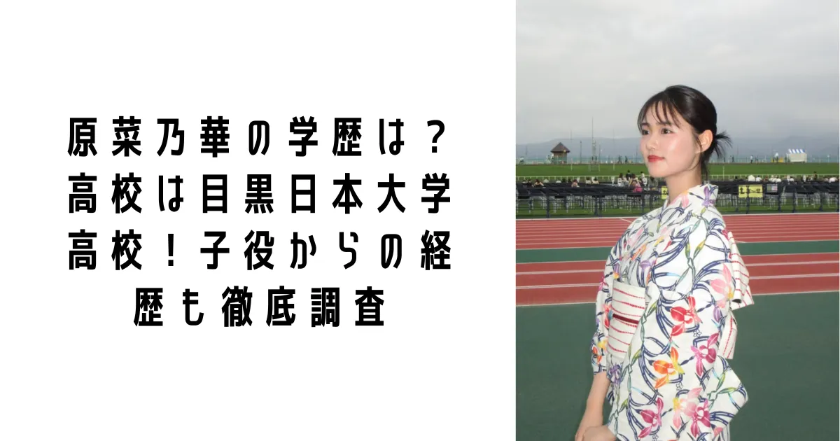 原菜乃華の学歴は?高校は目黒日本大学高校!子役からの経歴も徹底調査