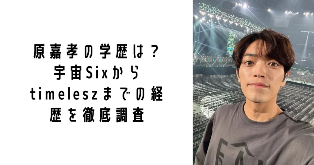 原嘉孝の学歴は？宇宙Sixからtimeleszまでの経歴を徹底調査