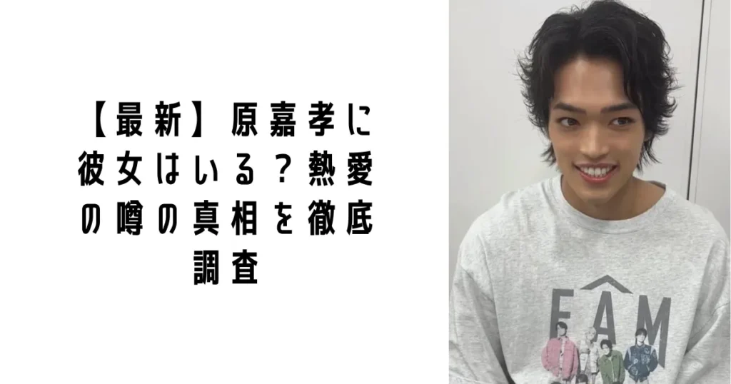 原嘉孝に彼女はいる？熱愛の噂の真相を徹底調査