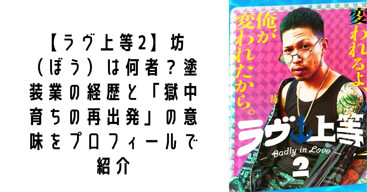 【ラヴ上等2】坊（ぼう）は何者？塗装業の経歴と「獄中育ちの再出発」の意味をプロフィールで紹介