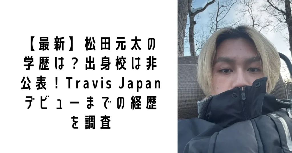 【最新】松田元太の学歴は?出身校は非公表!Travis Japanデビューまでの経歴を調査