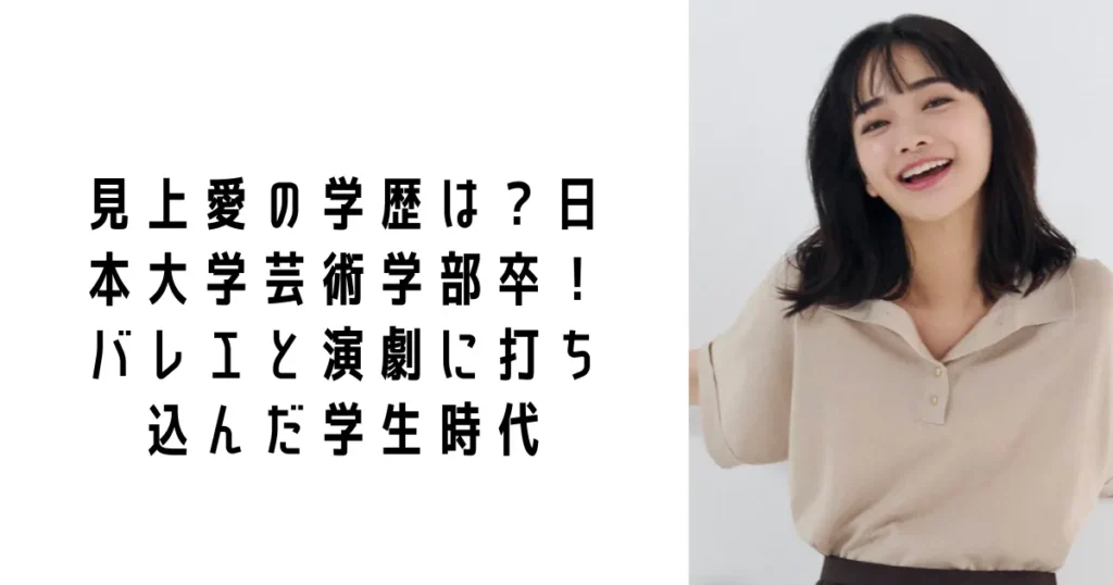 見上愛の学歴は？日本大学芸術学部卒！バレエと演劇に打ち込んだ学生時代