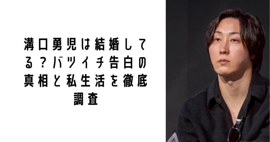 溝口勇児は結婚してる？バツイチ告白の真相と私生活を徹底調査