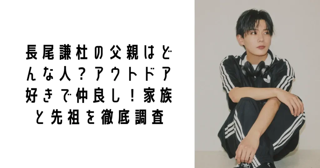 長尾謙杜の父親はどんな人?アウトドア好きで仲良し!家族と先祖を徹底調査