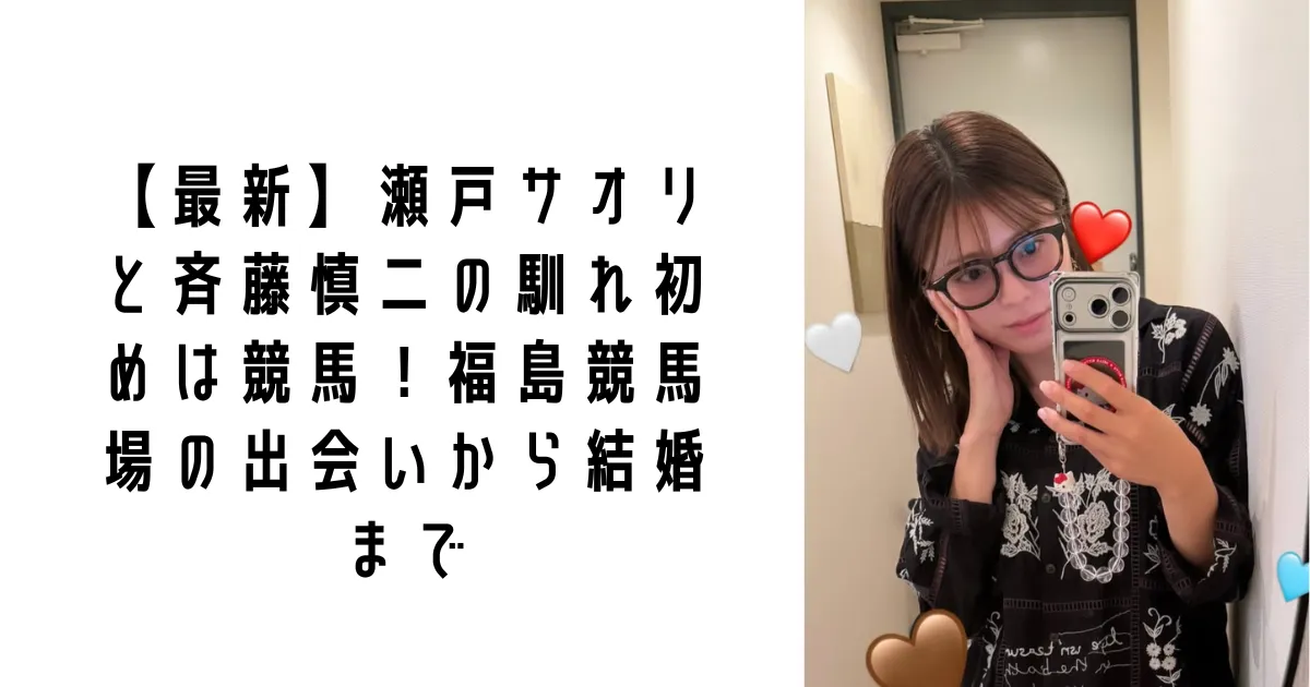 【最新】瀬戸サオリと斉藤慎二の馴れ初めは競馬！福島競馬場の出会いから結婚まで