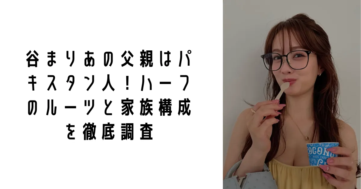 谷まりあの父親はパキスタン人！ハーフのルーツと家族構成を徹底調査