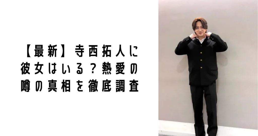 【最新】寺西拓人に彼女はいる?熱愛の噂の真相を徹底調査