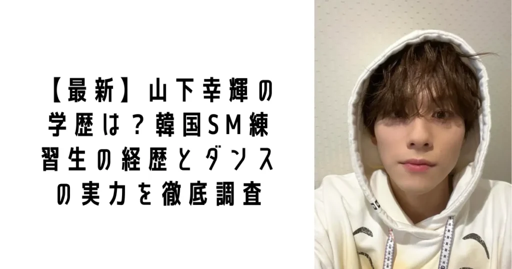 【最新】山下幸輝の学歴は?韓国SM練習生の経歴とダンスの実力を徹底調査