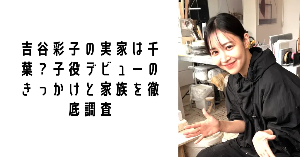 吉谷彩子の実家は千葉?子役デビューのきっかけと家族を徹底調査